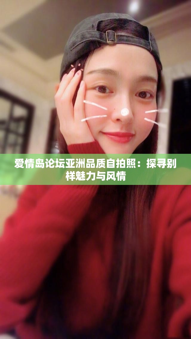 爱情岛论坛亚洲品质自拍照：探寻别样魅力与风情