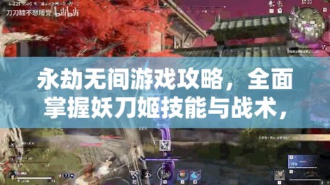 永劫无间游戏攻略，全面掌握妖刀姬技能与战术，助你快速上手