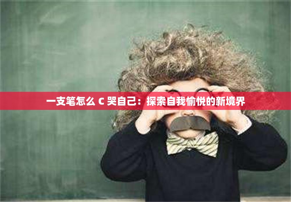 一支笔怎么 C 哭自己：探索自我愉悦的新境界