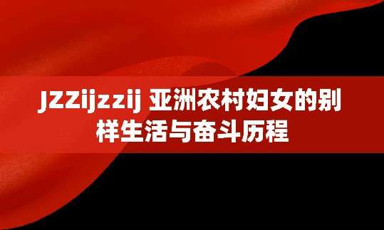 JZZijzzij 亚洲农村妇女的别样生活与奋斗历程