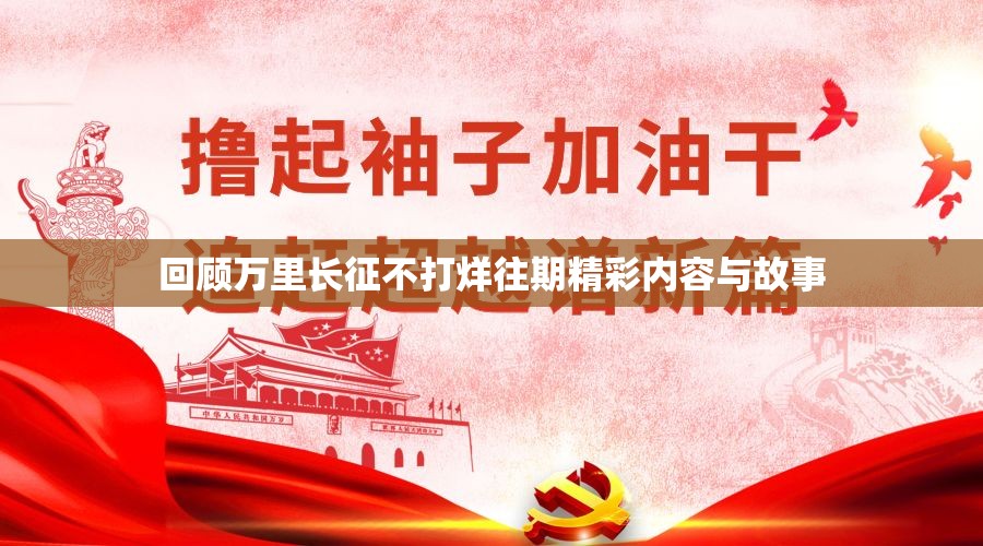 回顾万里长征不打烊往期精彩内容与故事