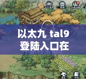 以太九 tal9 登陆入口在哪：探寻其具体位置与相关信息