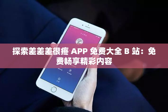 探索差差差很疼 APP 免费大全 B 站：免费畅享精彩内容
