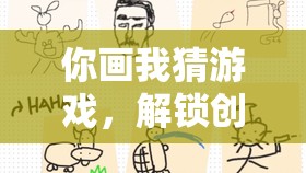 你画我猜游戏，解锁创意无限、乐趣无穷的画法技巧与指南大全