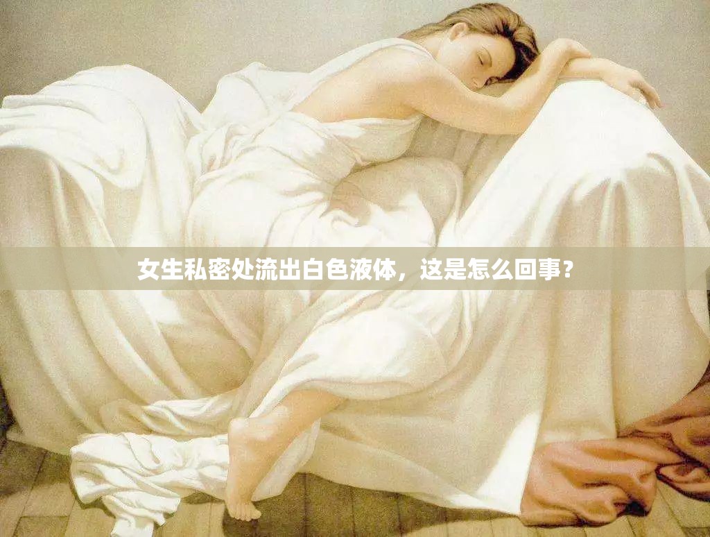 女生私密处流出白色液体，这是怎么回事？