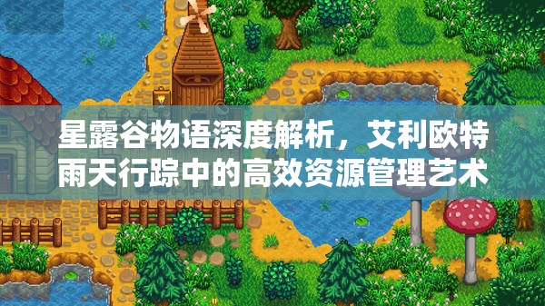 星露谷物语深度解析，艾利欧特雨天行踪中的高效资源管理艺术