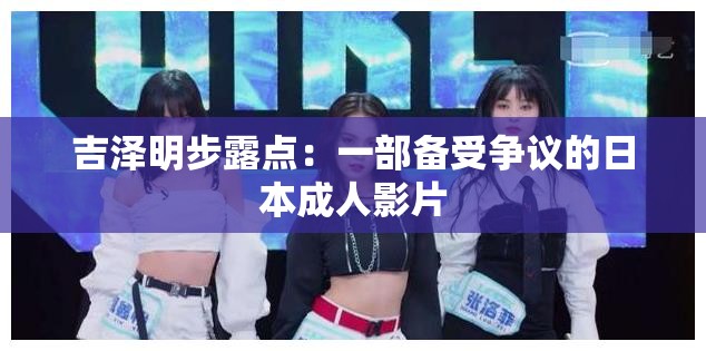 吉泽明步露点：一部备受争议的日本成人影片