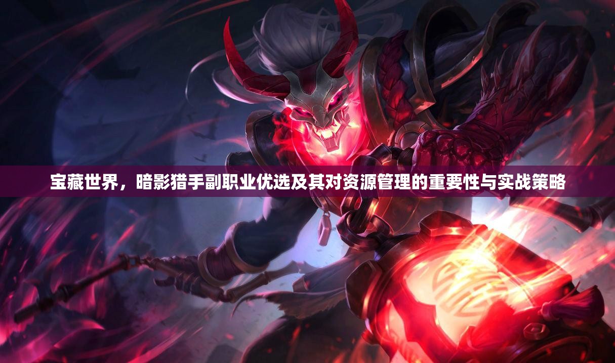 宝藏世界，暗影猎手副职业优选及其对资源管理的重要性与实战策略