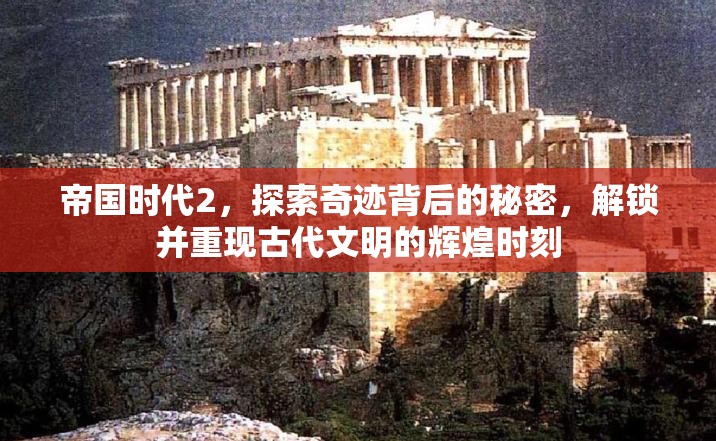 帝国时代2，探索奇迹背后的秘密，解锁并重现古代文明的辉煌时刻