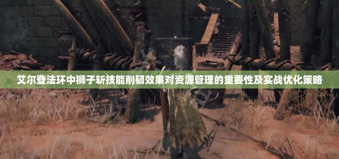 艾尔登法环中狮子斩技能削韧效果对资源管理的重要性及实战优化策略