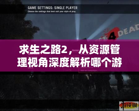 求生之路2，从资源管理视角深度解析哪个游戏模式更具趣味性