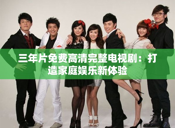 三年片免费高清完整电视剧：打造家庭娱乐新体验