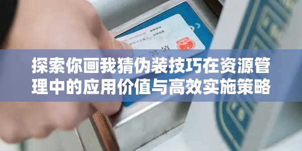 探索你画我猜伪装技巧在资源管理中的应用价值与高效实施策略