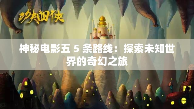 神秘电影五 5 条路线：探索未知世界的奇幻之旅