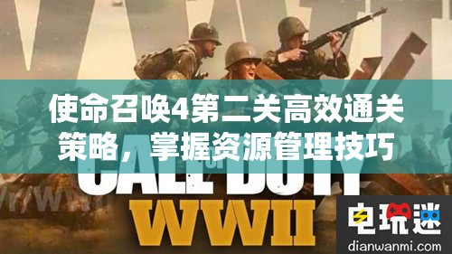 使命召唤4第二关高效通关策略，掌握资源管理技巧，实现跳过与价值最大化