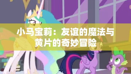 小马宝莉：友谊的魔法与黄片的奇妙冒险