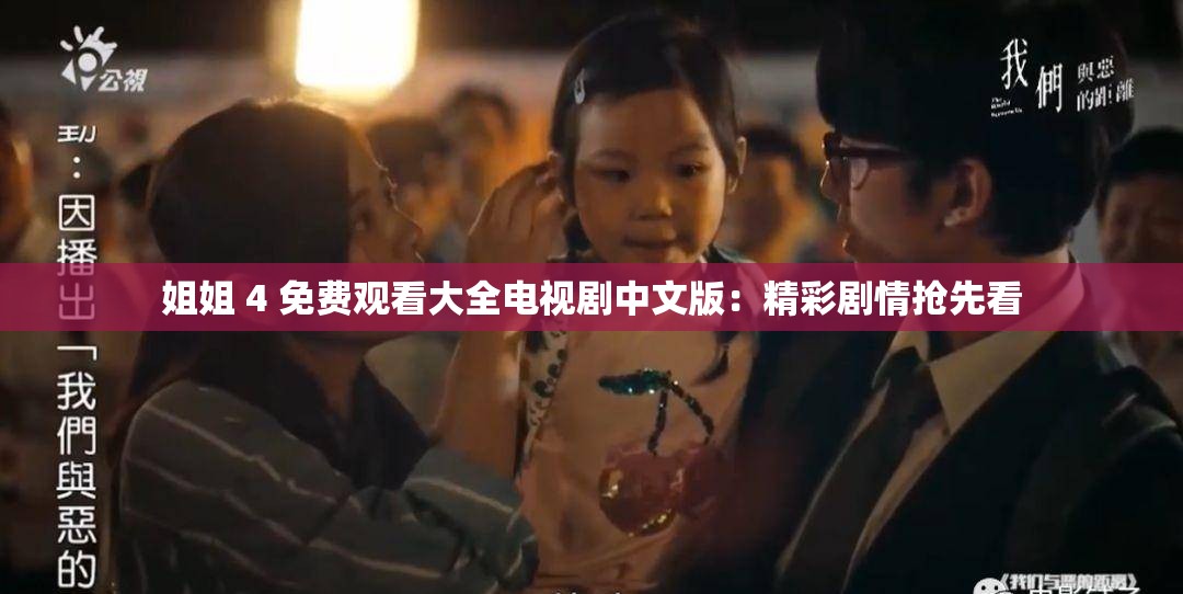 姐姐 4 免费观看大全电视剧中文版：精彩剧情抢先看