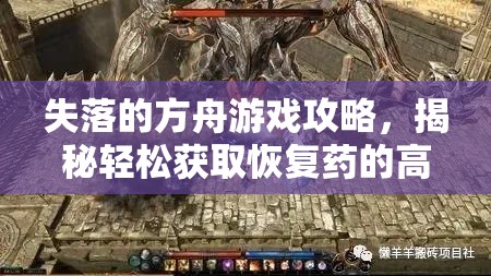 失落的方舟游戏攻略，揭秘轻松获取恢复药的高效秘籍与技巧