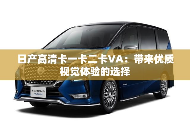日产高清卡一卡二卡VA：带来优质视觉体验的选择