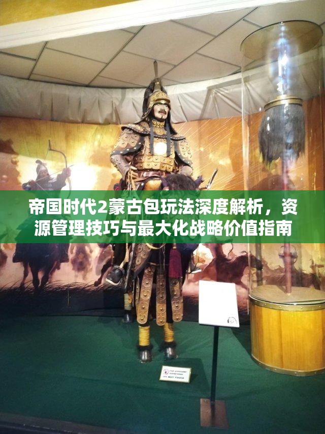 帝国时代2蒙古包玩法深度解析，资源管理技巧与最大化战略价值指南