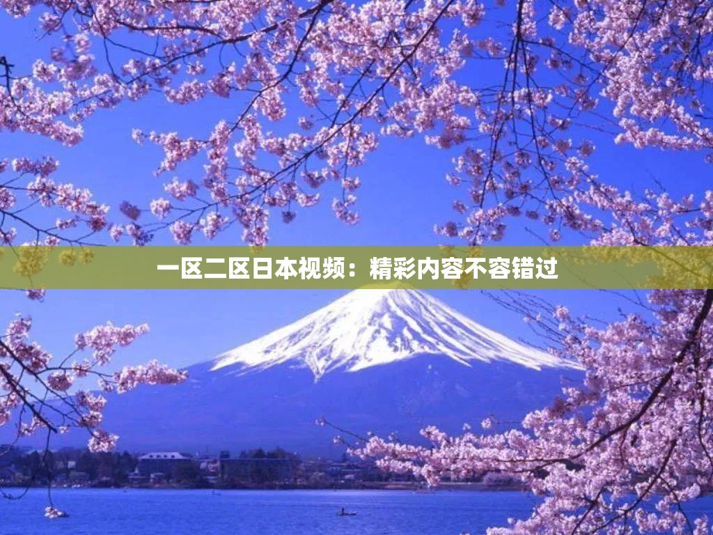 一区二区日本视频：精彩内容不容错过
