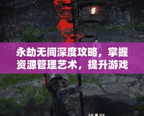 永劫无间深度攻略，掌握资源管理艺术，提升游戏策略与技巧