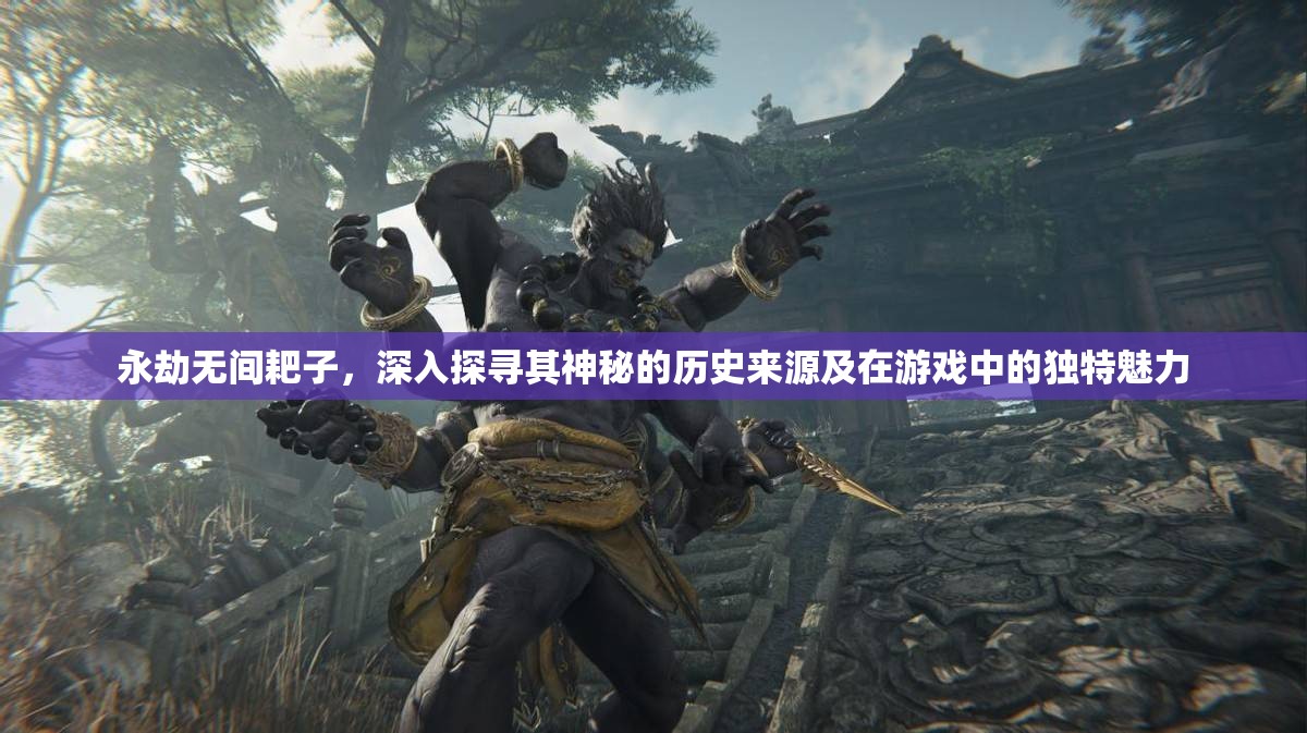 永劫无间耙子，深入探寻其神秘的历史来源及在游戏中的独特魅力