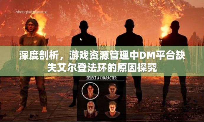 深度剖析，游戏资源管理中DM平台缺失艾尔登法环的原因探究