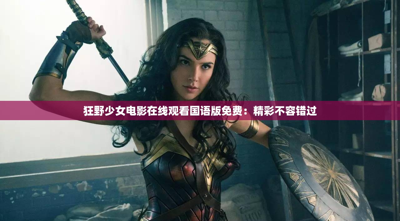 狂野少女电影在线观看国语版免费：精彩不容错过