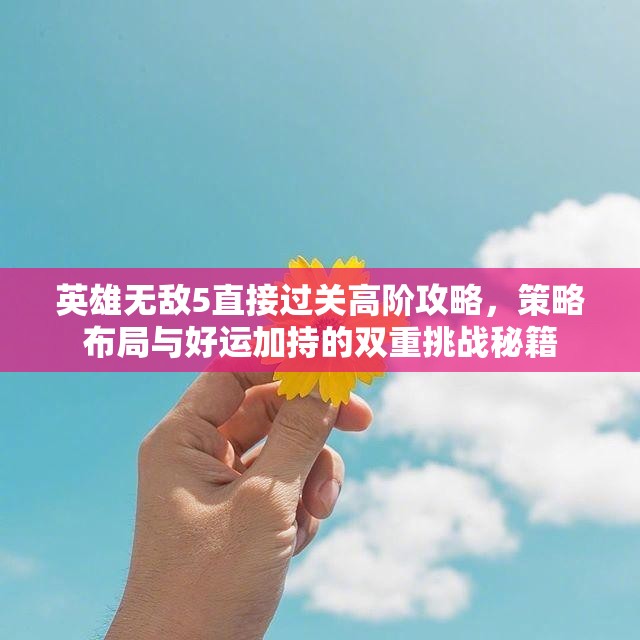 英雄无敌5直接过关高阶攻略，策略布局与好运加持的双重挑战秘籍