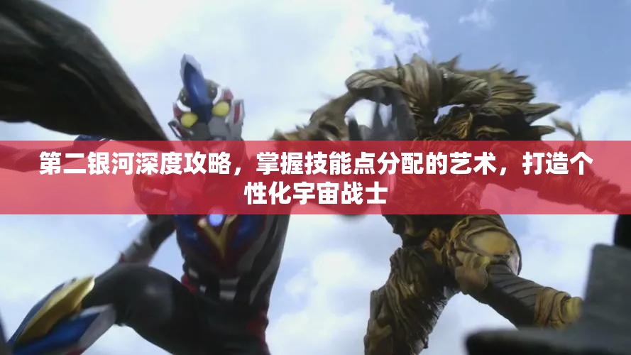 第二银河深度攻略，掌握技能点分配的艺术，打造个性化宇宙战士