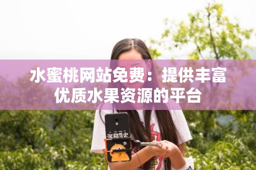 水蜜桃网站免费：提供丰富优质水果资源的平台