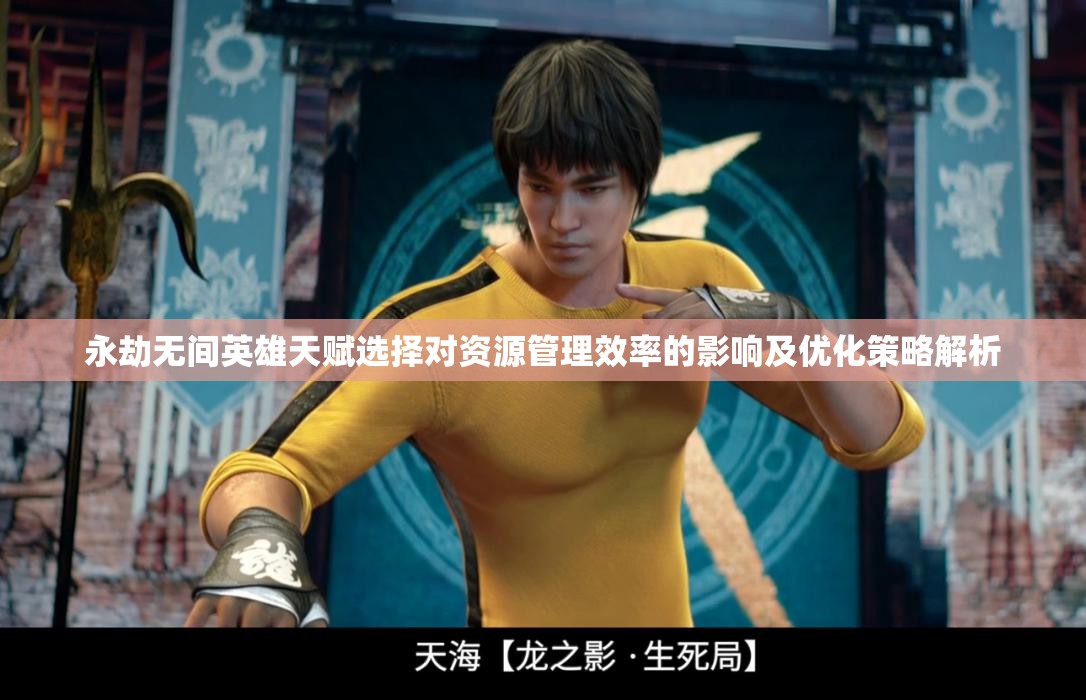 永劫无间英雄天赋选择对资源管理效率的影响及优化策略解析