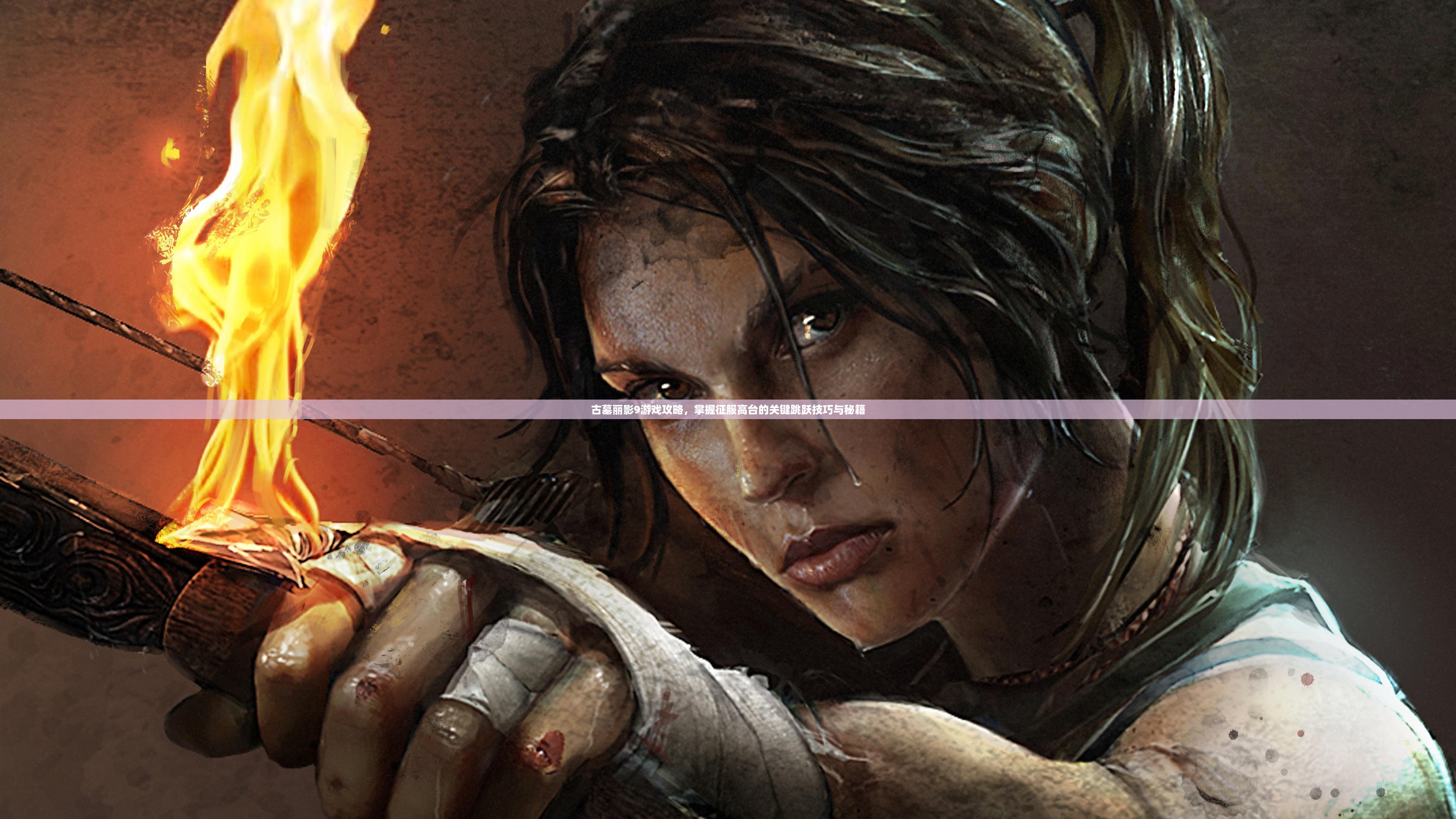古墓丽影9游戏攻略，掌握征服高台的关键跳跃技巧与秘籍