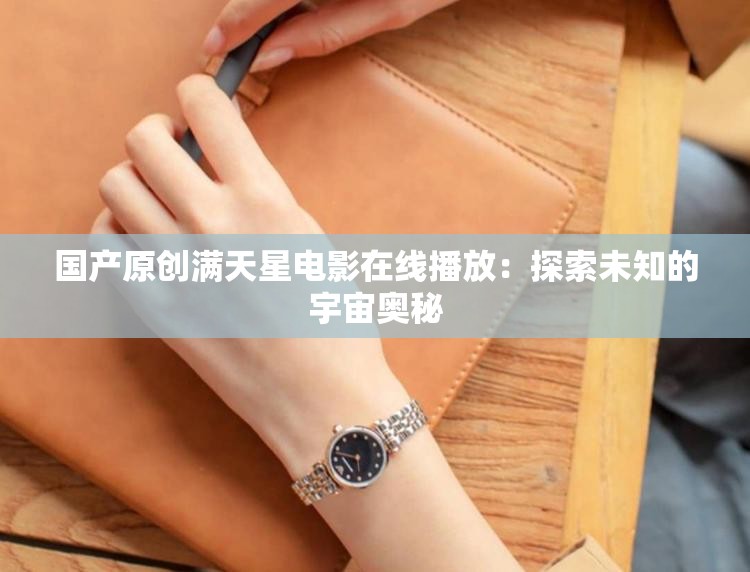 国产原创满天星电影在线播放：探索未知的宇宙奥秘