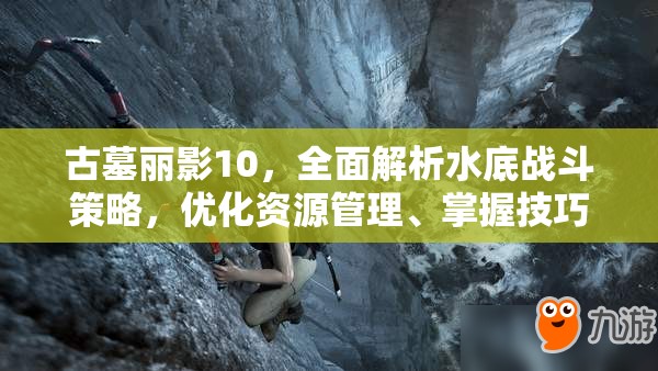 古墓丽影10，全面解析水底战斗策略，优化资源管理、掌握技巧并有效避免资源浪费