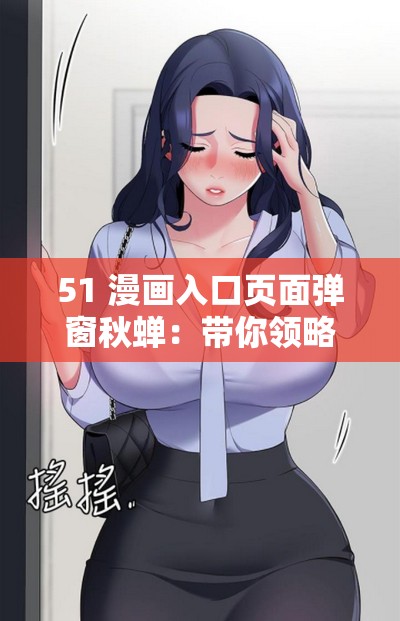 51 漫画入口页面弹窗秋蝉：带你领略精彩漫画世界