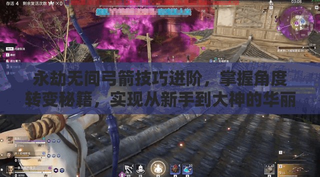 永劫无间弓箭技巧进阶，掌握角度转变秘籍，实现从新手到大神的华丽蜕变