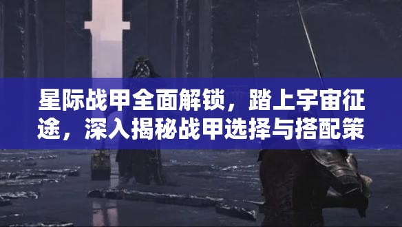 星际战甲全面解锁，踏上宇宙征途，深入揭秘战甲选择与搭配策略