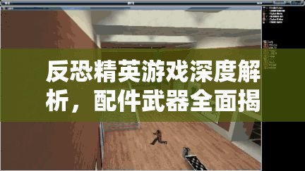 反恐精英游戏深度解析，配件武器全面揭秘，助你打造个性化专属战场利器
