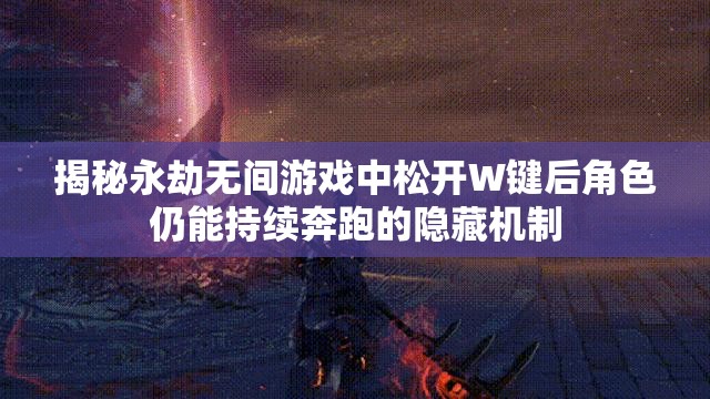 揭秘永劫无间游戏中松开W键后角色仍能持续奔跑的隐藏机制