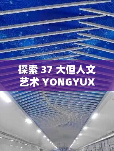 探索 37 大但人文艺术 YONGYUXUN：一场独特的艺术之旅