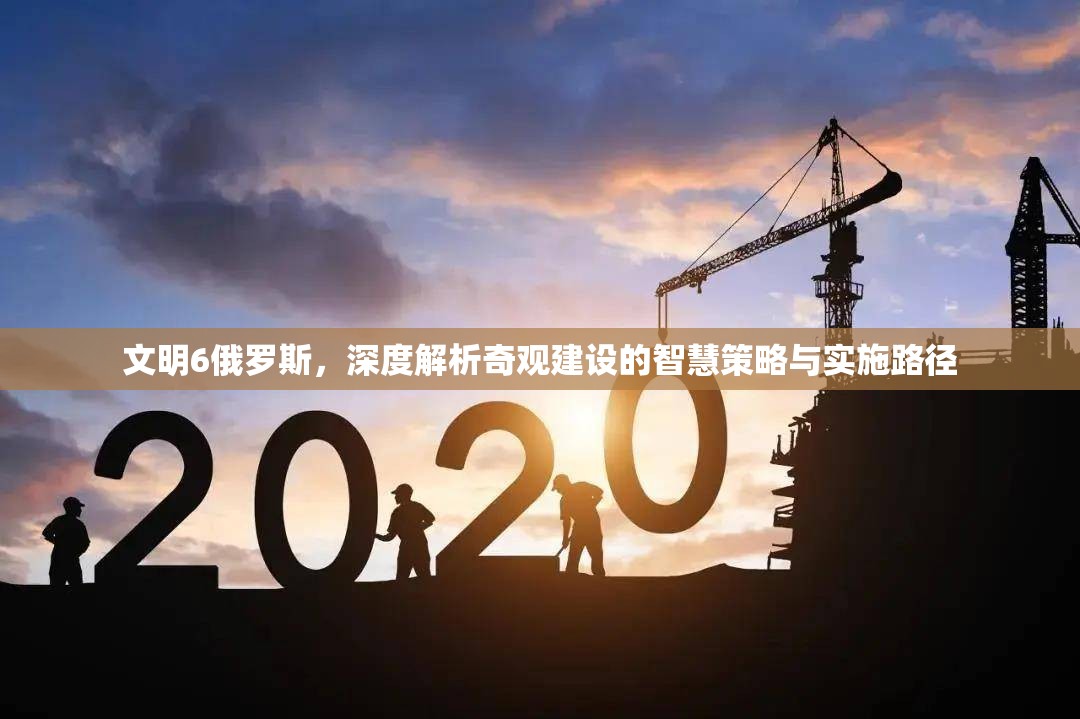 文明6俄罗斯，深度解析奇观建设的智慧策略与实施路径