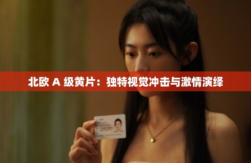 北欧 A 级黄片：独特视觉冲击与激情演绎