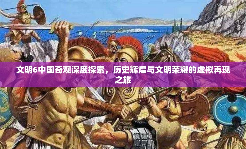文明6中国奇观深度探索，历史辉煌与文明荣耀的虚拟再现之旅