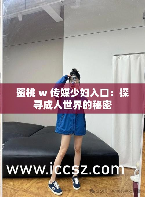 蜜桃 w 传媒少妇入口：探寻成人世界的秘密