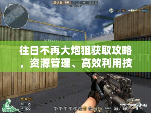 往日不再大炮狙获取攻略，资源管理、高效利用技巧及避免浪费全面解析
