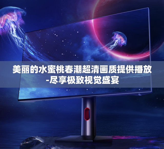 美丽的水蜜桃春潮超清画质提供播放-尽享极致视觉盛宴