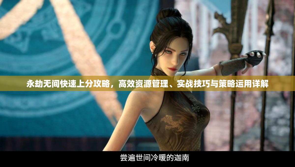 永劫无间快速上分攻略，高效资源管理、实战技巧与策略运用详解