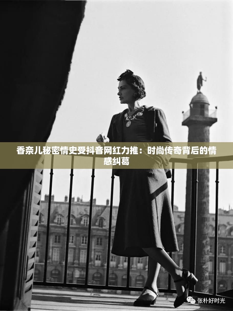 香奈儿秘密情史受抖音网红力推：时尚传奇背后的情感纠葛